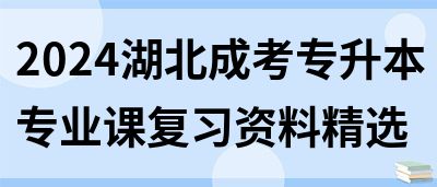 2024湖北成考专升本专业课复习资料精选