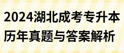 2024湖北成考专升本历年真题与答案解析