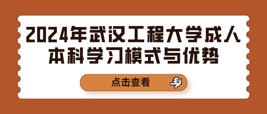 2024年武汉工程大学成人本科学习模式与优势