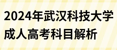 2024年武汉科技大学成人高考科目解析