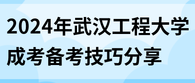 2024年武汉工程大学成考备考技巧分享