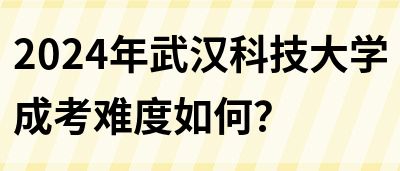 2024年武汉科技大学成考难度如何？