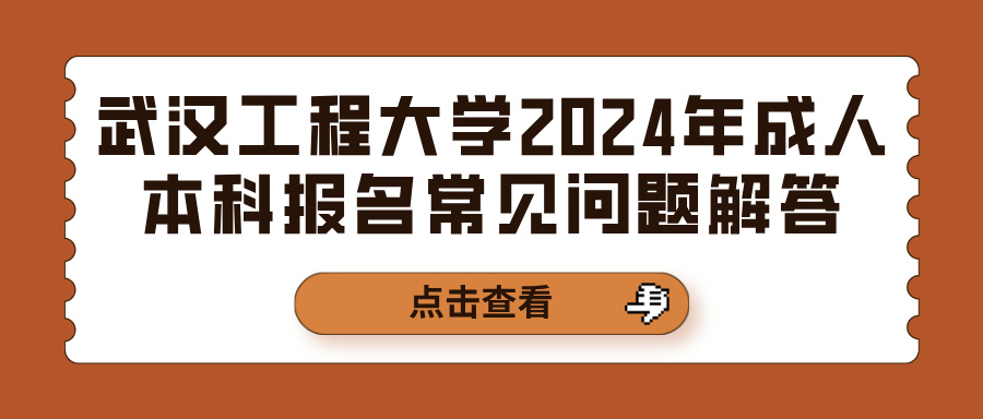 武汉工程大学2024年成人本科报名常见问题解答