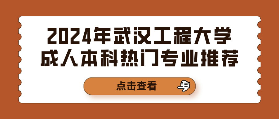 2024年武汉工程大学成人本科热门专业推荐