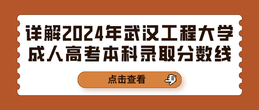 详解2024年武汉工程大学成人高考本科录取分数线