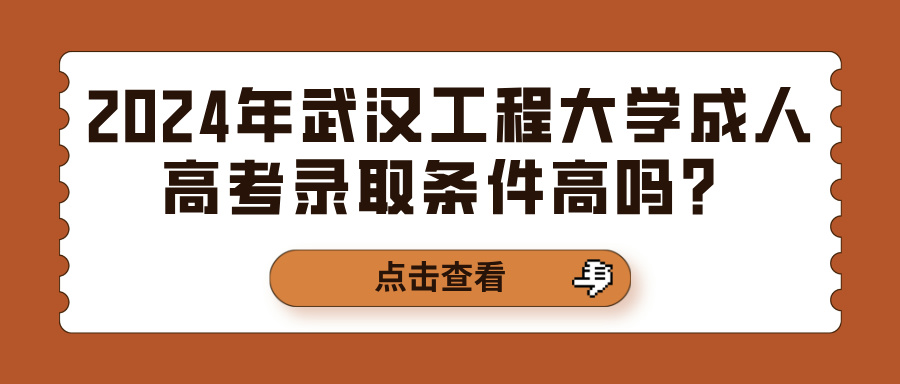 2024年武汉工程大学成人高考录取条件高吗？