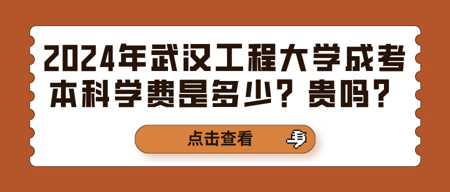 2024年武汉工程大学成考本科学费是多少？贵吗？