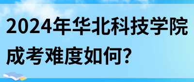 2024年华北科技学院成考难度如何？