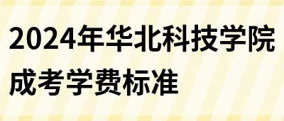 2024年华北科技学院成考学费标准