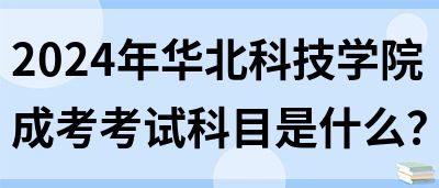 2024年华北科技学院成考考试科目是什么？