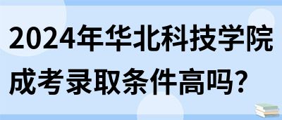 2024年华北科技学院成考录取条件高吗？