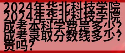 2024年华北科技学院成考本科学费是多少？贵吗？