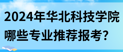 2024年华北科技学院哪些专业推荐报考？