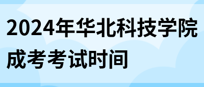 2024年华北科技学院成考考试时间