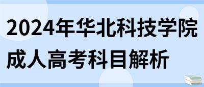 2024年华北科技学院成人高考科目解析