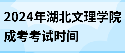 2024年湖北文理学院成考考试时间