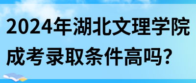 2024年湖北文理学院成考录取条件高吗？