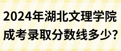 2024年湖北文理学院成考录取分数线多少？