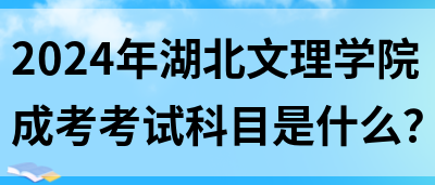 2024年湖北文理学院成考考试科目是什么？