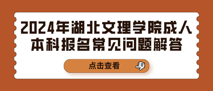 2024年湖北文理学院成人本科报名常见问题解答