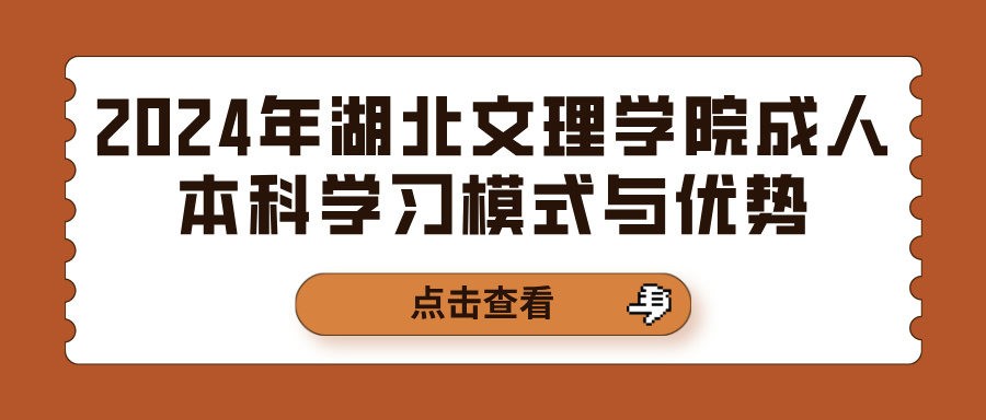 2024年湖北文理学院成人本科学习模式与优势