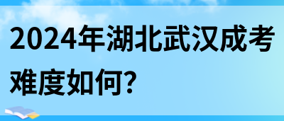 2024年湖北武汉成考难度如何？(图1)