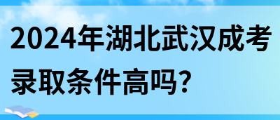 2024年湖北武汉成考录取条件高吗？(图1)