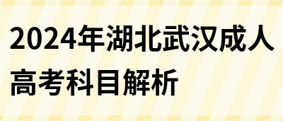 2024年湖北武汉成人高考科目解析(图1)