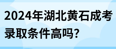 2024年湖北黄石成考录取条件高吗？(图1)