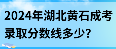 2024年湖北黄石成考录取分数线多少？(图1)