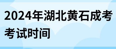 2024年湖北黄石成考考试时间(图1)