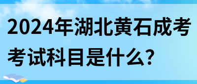 2024年湖北黄石成考考试科目是什么？(图1)