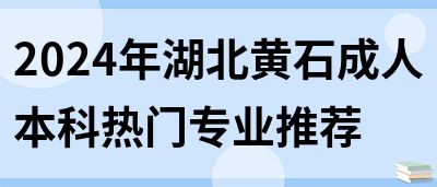 2024年湖北黄石成人本科热门专业推荐