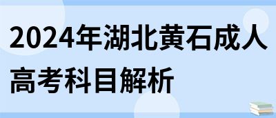 2024年湖北黄石成人高考科目解析