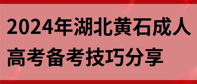 2024年湖北黄石成人高考备考技巧分享