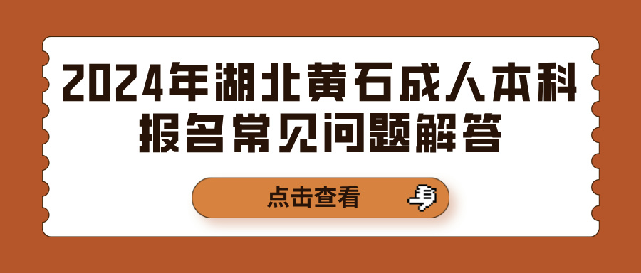 2024年湖北黄石成人本科报名常见问题解答