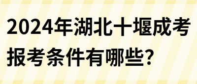 2024年湖北十堰成考报考条件有哪些？