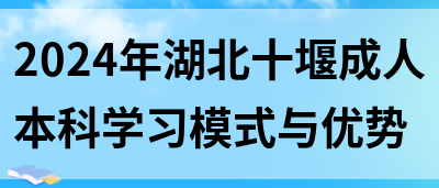 2024年湖北十堰成人本科学习模式与优势