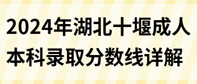 2024年湖北十堰成人本科录取分数线详解