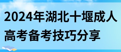 2024年湖北十堰成人高考备考技巧分享