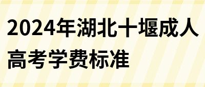 2024年湖北十堰成人高考学费标准