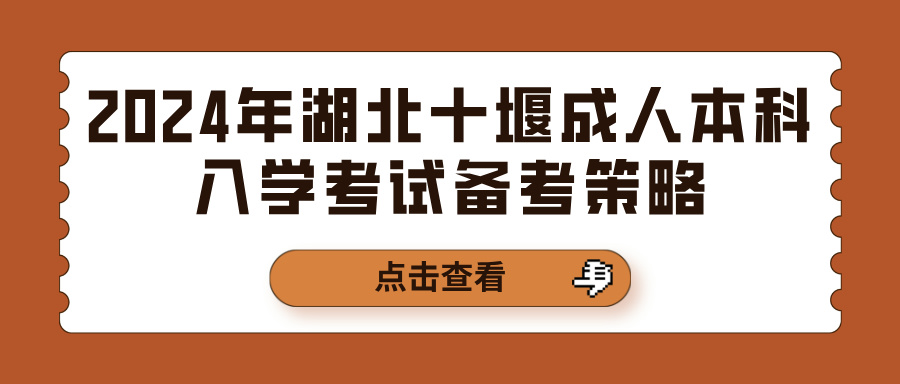 2024年湖北十堰成人本科入学考试备考策略