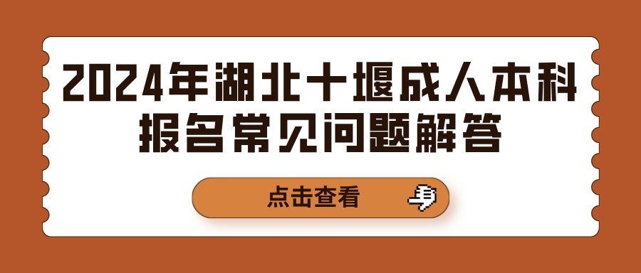 2024年湖北十堰成人本科报名常见问题解答