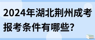 2024年湖北荆州成考报考条件有哪些？(图1)