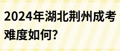 2024年湖北荆州成考难度如何？(图1)