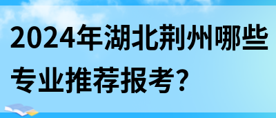 2024年湖北荆州哪些专业推荐报考？(图1)