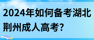 2024年如何备考湖北荆州成人高考？(图1)