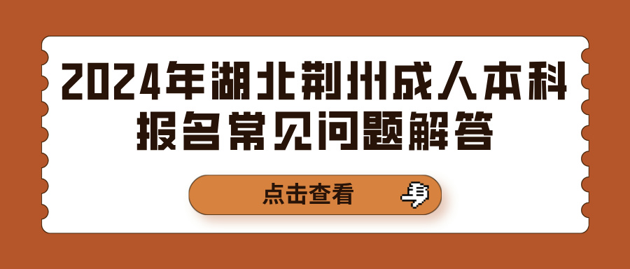 2024年湖北荆州成人本科报名常见问题解答(图1)