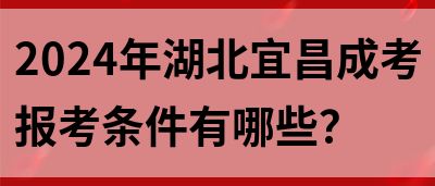 2024年湖北宜昌成考报考条件有哪些？(图1)