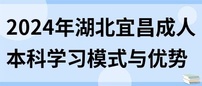 2024年湖北宜昌成人本科学习模式与优势(图1)